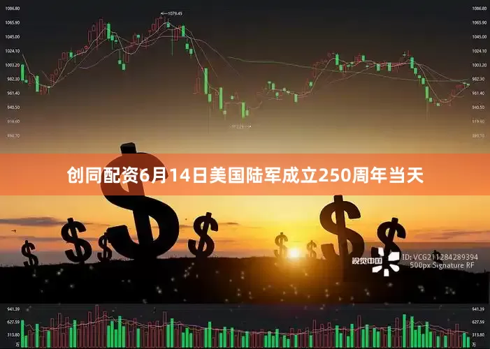 创同配资6月14日美国陆军成立250周年当天