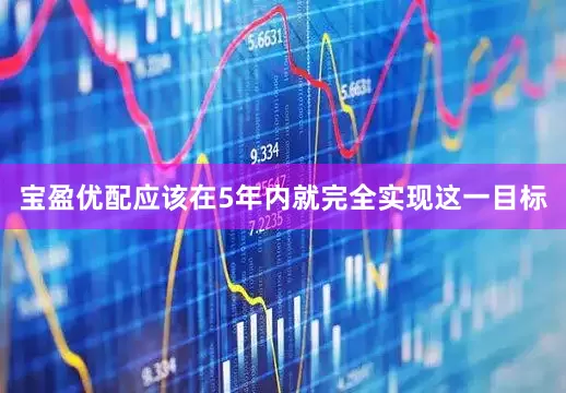 宝盈优配应该在5年内就完全实现这一目标