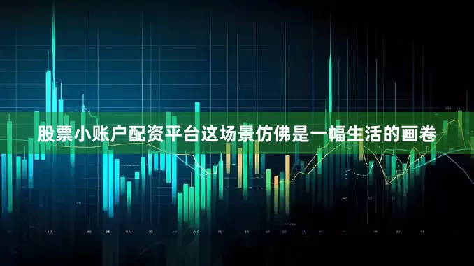 股票小账户配资平台这场景仿佛是一幅生活的画卷