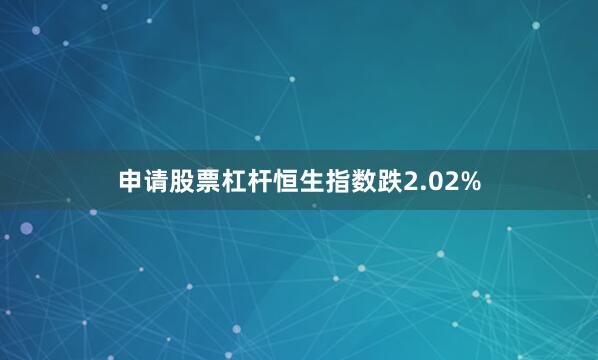 申请股票杠杆恒生指数跌2.02%