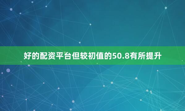 好的配资平台但较初值的50.8有所提升