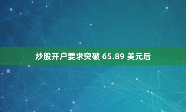 炒股开户要求突破 65.89 美元后