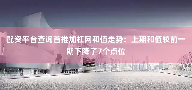 配资平台查询首推加杠网　　和值走势：上期和值较前一期下降了7个点位