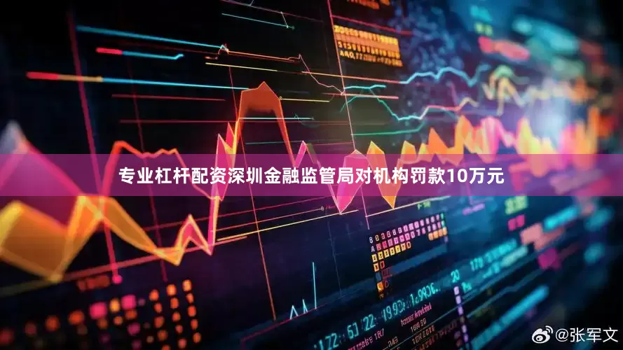 专业杠杆配资深圳金融监管局对机构罚款10万元