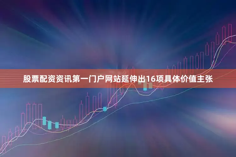 股票配资资讯第一门户网站延伸出16项具体价值主张