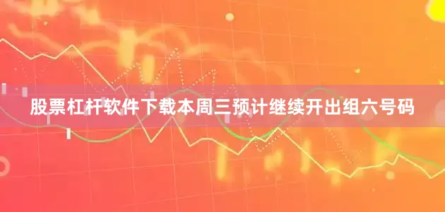 股票杠杆软件下载本周三预计继续开出组六号码