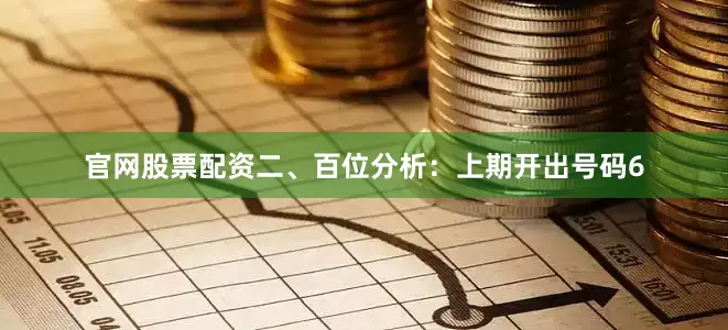 官网股票配资　　　　二、百位分析：上期开出号码6