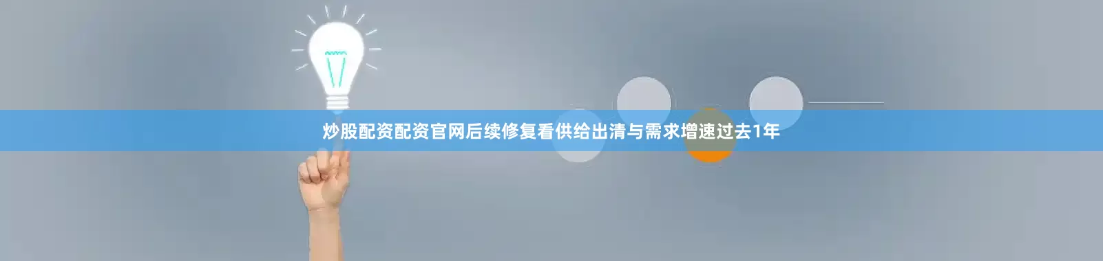 炒股配资配资官网后续修复看供给出清与需求增速　　过去1年