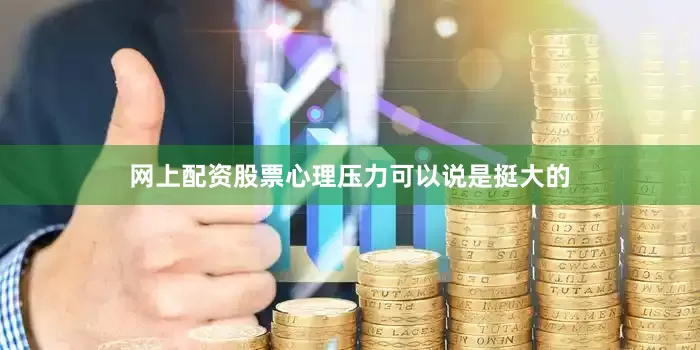 网上配资股票心理压力可以说是挺大的