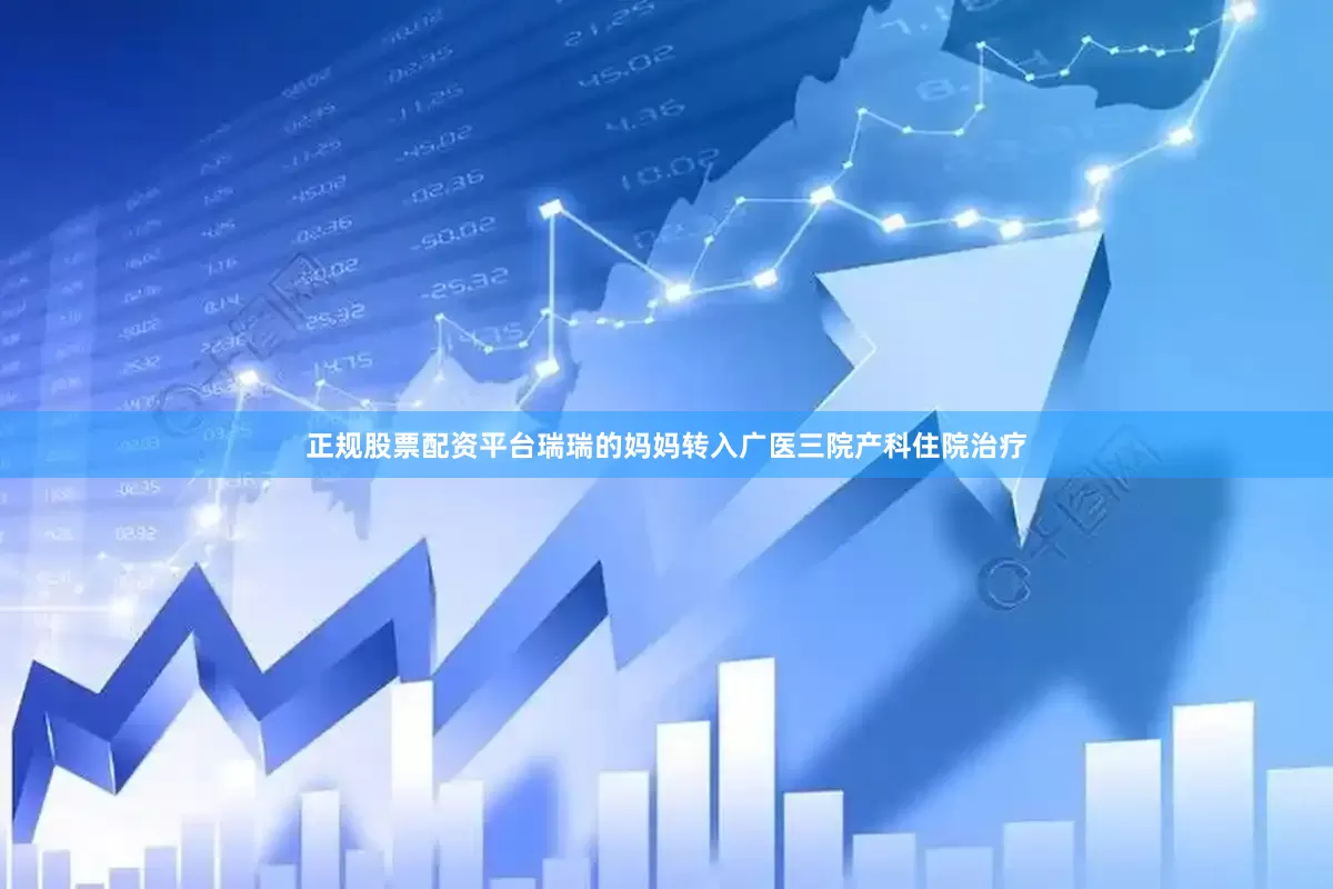 正规股票配资平台瑞瑞的妈妈转入广医三院产科住院治疗