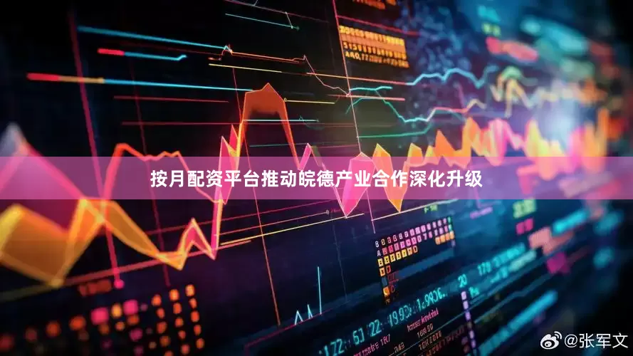 按月配资平台推动皖德产业合作深化升级