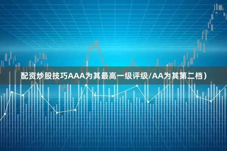 配资炒股技巧AAA为其最高一级评级/AA为其第二档）