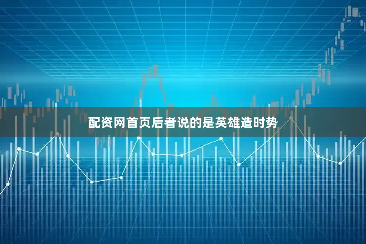 配资网首页后者说的是英雄造时势