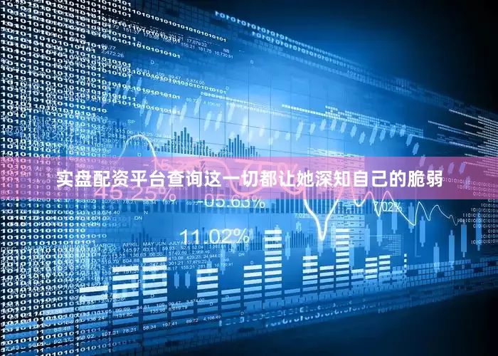 实盘配资平台查询这一切都让她深知自己的脆弱