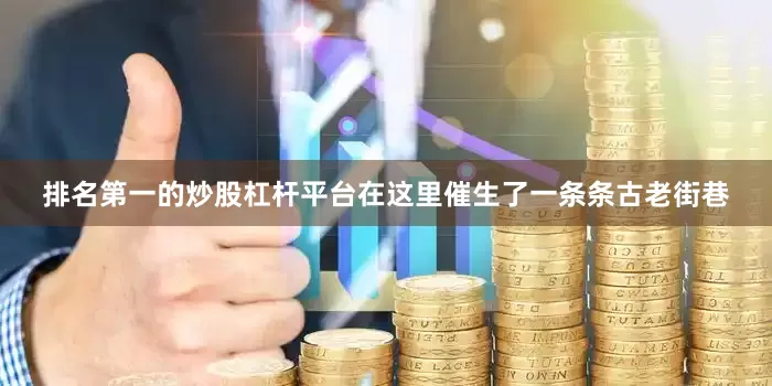 排名第一的炒股杠杆平台在这里催生了一条条古老街巷
