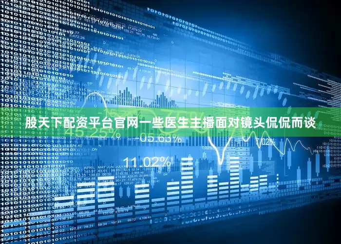 股天下配资平台官网一些医生主播面对镜头侃侃而谈