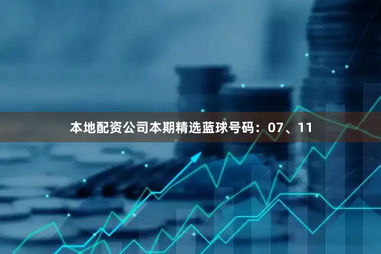 本地配资公司本期精选蓝球号码：07、11