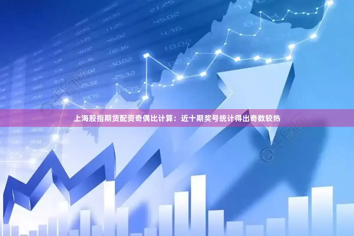 上海股指期货配资　　奇偶比计算：近十期奖号统计得出奇数较热