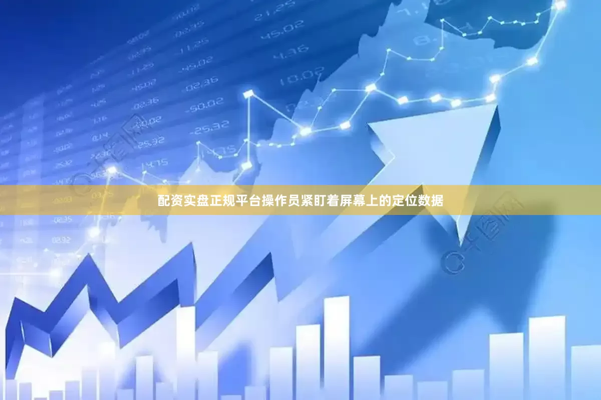 配资实盘正规平台操作员紧盯着屏幕上的定位数据