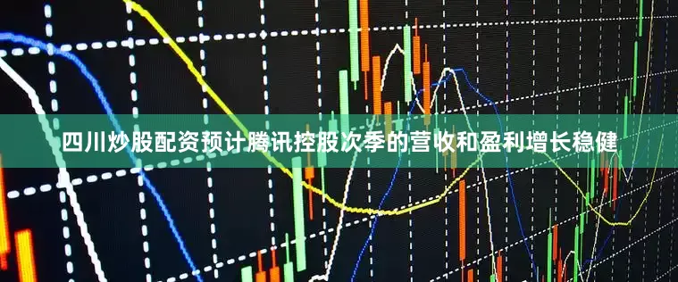 四川炒股配资预计腾讯控股次季的营收和盈利增长稳健
