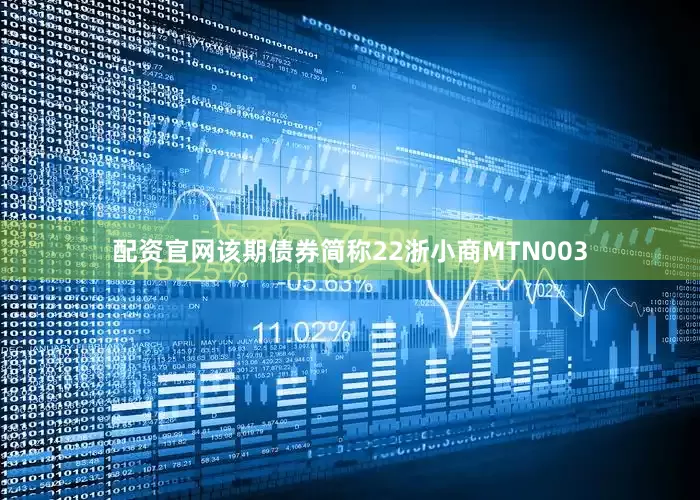 配资官网该期债券简称22浙小商MTN003