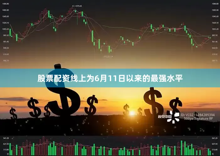 股票配资线上为6月11日以来的最强水平