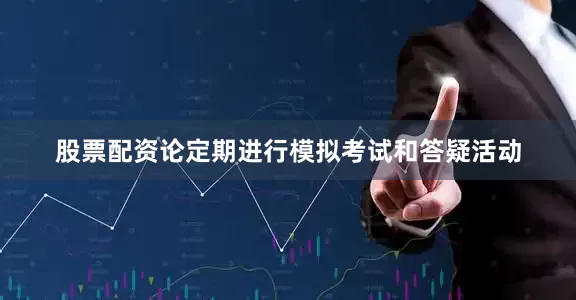 股票配资论定期进行模拟考试和答疑活动