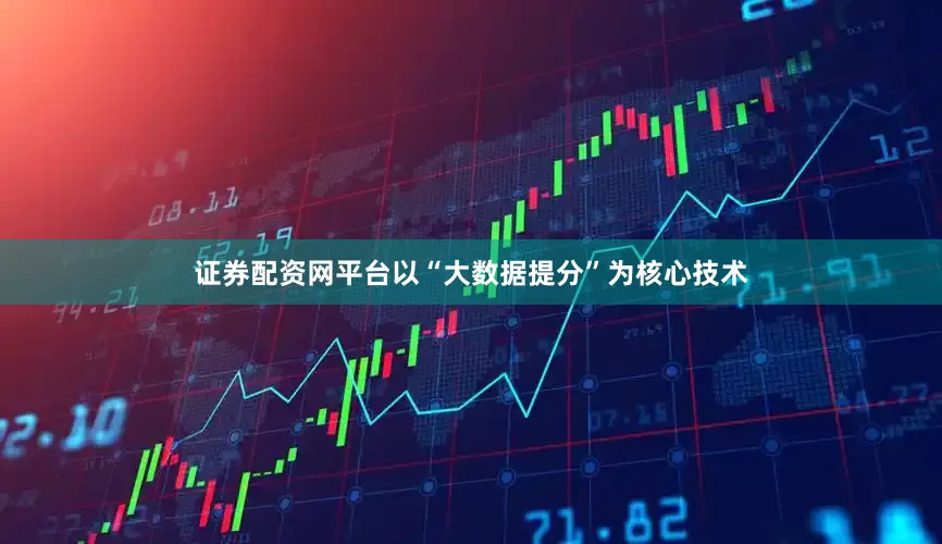 证券配资网平台以“大数据提分”为核心技术