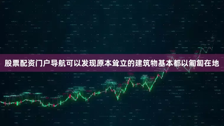股票配资门户导航可以发现原本耸立的建筑物基本都以匍匐在地