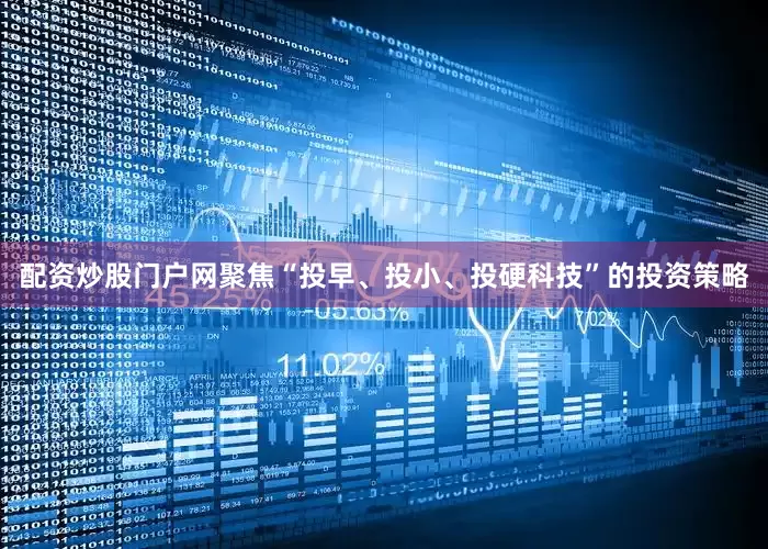 配资炒股门户网聚焦“投早、投小、投硬科技”的投资策略