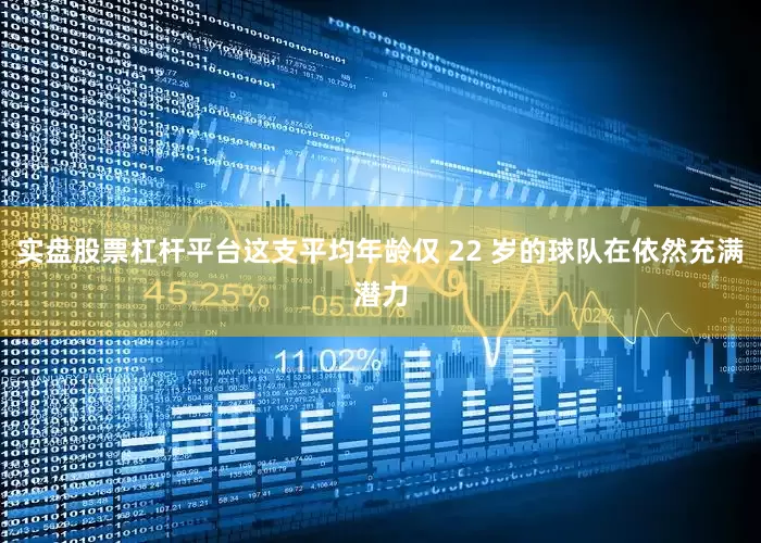 实盘股票杠杆平台这支平均年龄仅 22 岁的球队在依然充满潜力