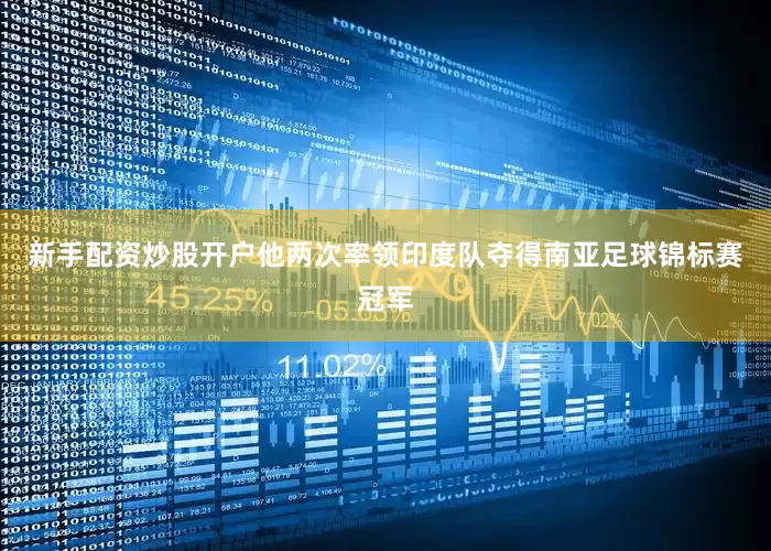 新手配资炒股开户他两次率领印度队夺得南亚足球锦标赛冠军