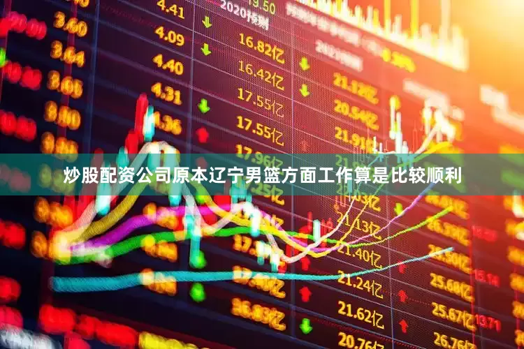 炒股配资公司原本辽宁男篮方面工作算是比较顺利