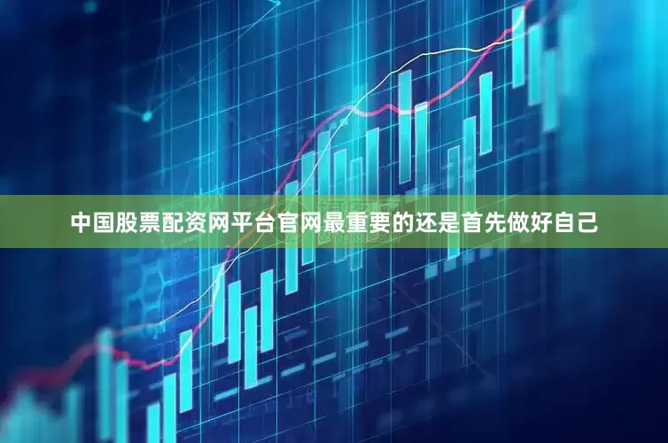 中国股票配资网平台官网最重要的还是首先做好自己