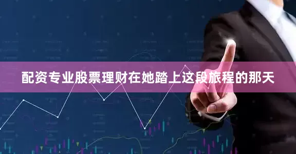 配资专业股票理财在她踏上这段旅程的那天