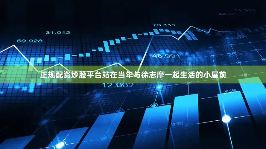 正规配资炒股平台站在当年与徐志摩一起生活的小屋前