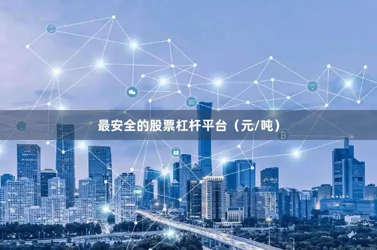 最安全的股票杠杆平台（元/吨）