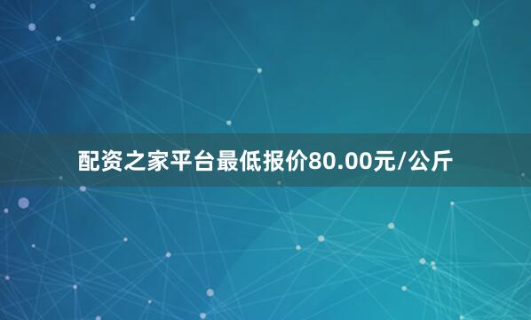 配资之家平台最低报价80.00元/公斤