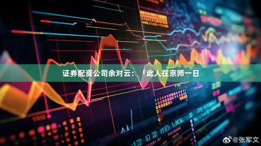 证券配资公司余对云：「此人在京师一日