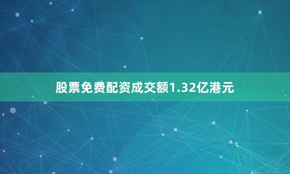 股票免费配资成交额1.32亿港元