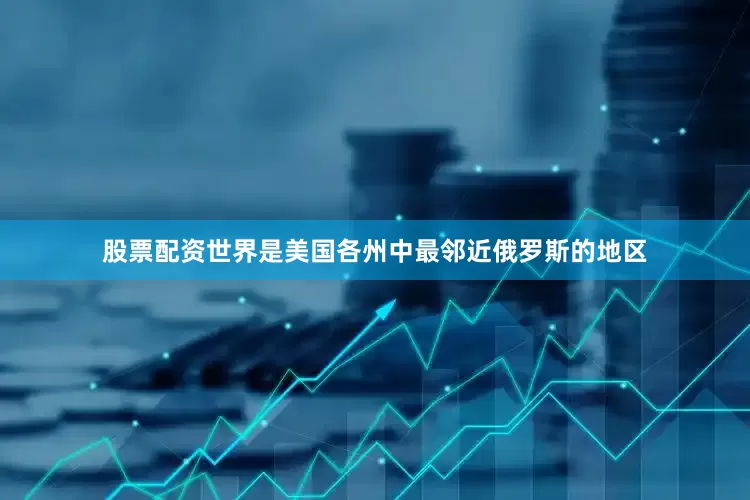 股票配资世界是美国各州中最邻近俄罗斯的地区