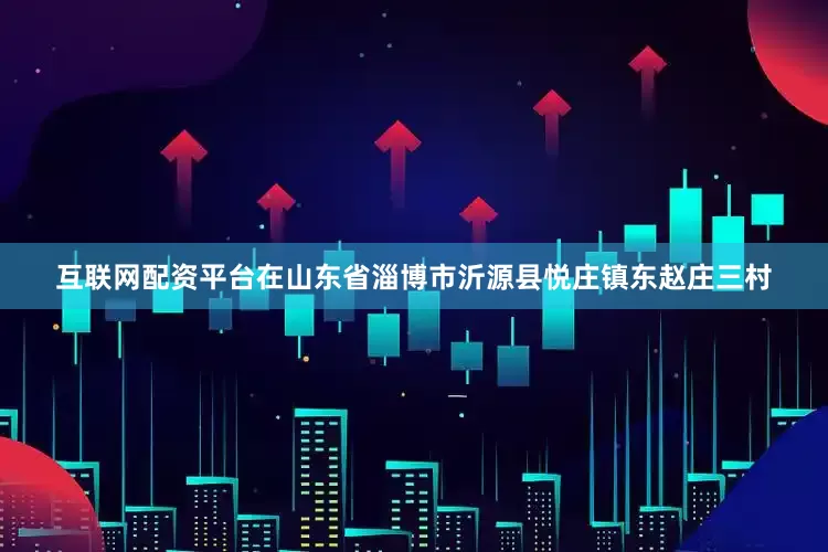 互联网配资平台在山东省淄博市沂源县悦庄镇东赵庄三村