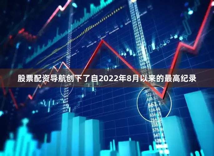 股票配资导航创下了自2022年8月以来的最高纪录