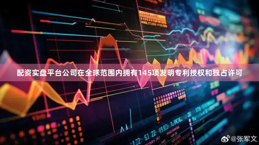 配资实盘平台公司在全球范围内拥有145项发明专利授权和独占许可