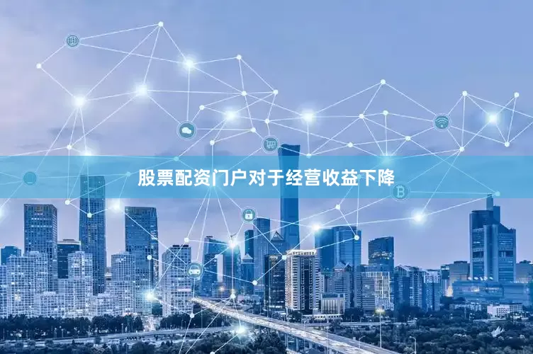 股票配资门户　　对于经营收益下降